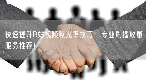 快速提升B站视频曝光率技巧：专业刷播放量服务推荐！